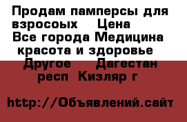 Продам памперсы для взросоых. › Цена ­ 500 - Все города Медицина, красота и здоровье » Другое   . Дагестан респ.,Кизляр г.